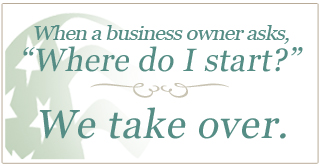 When a business owner asks, "Where do I start?" We take over.